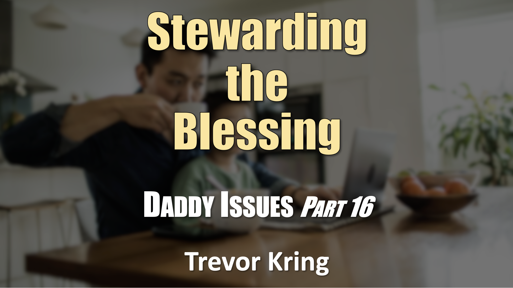 Daddy Issues - Part 16 Stewarding the Blessing